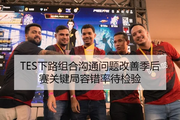 TES下路组合沟通问题改善季后赛关键局容错率待检验