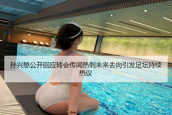 孙兴慜公开回应转会传闻热刺未来去向引发足坛持续热议